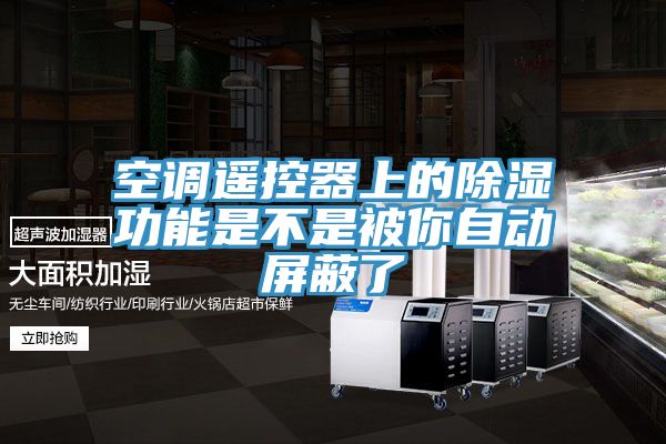 空调遥控器上的除湿功能是不是被你自动屏蔽了
