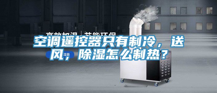空调遥控器只有制冷，送风，除湿怎么制热？