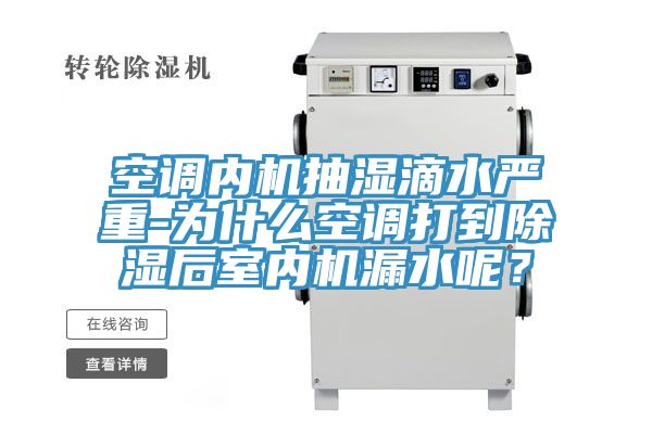 空调内机抽湿滴水严重-为什么空调打到除湿后室内机漏水呢？