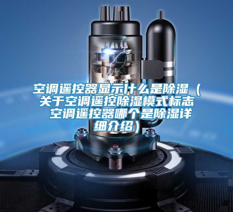 空调遥控器显示什么是除湿（关于空调遥控除湿模式标志 空调遥控器哪个是除湿详细介绍）