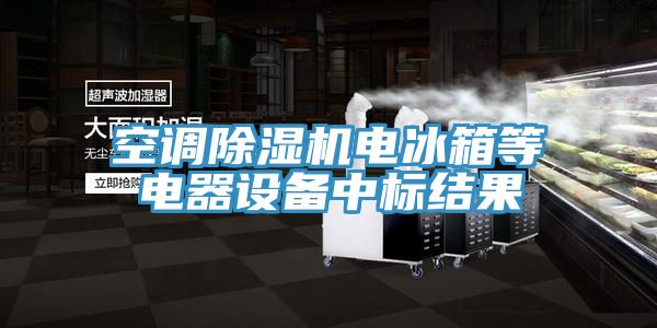 空调除湿机电冰箱等电器设备中标结果