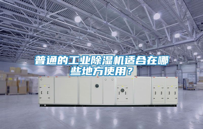 普通的工业除湿机适合在哪些地方使用？