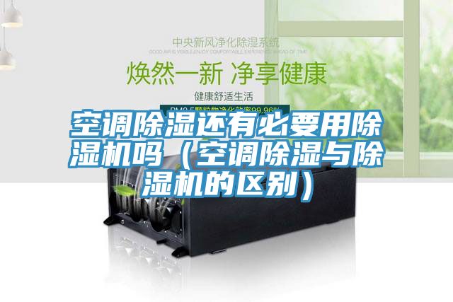 空调除湿还有必要用除湿机吗（空调除湿与除湿机的区别）
