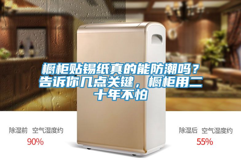 橱柜贴锡纸真的能防潮吗？告诉你几点关键，橱柜用二十年不怕