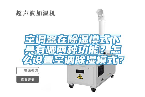 空调器在除湿模式下具有哪两种功能？怎么设置空调除湿模式？