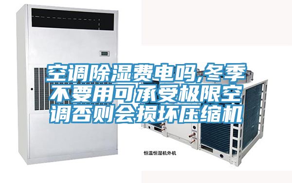 空调除湿费电吗,冬季不要用可承受极限空调否则会损坏压缩机