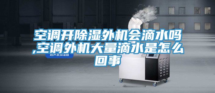 空调开除湿外机会滴水吗,空调外机大量滴水是怎么回事