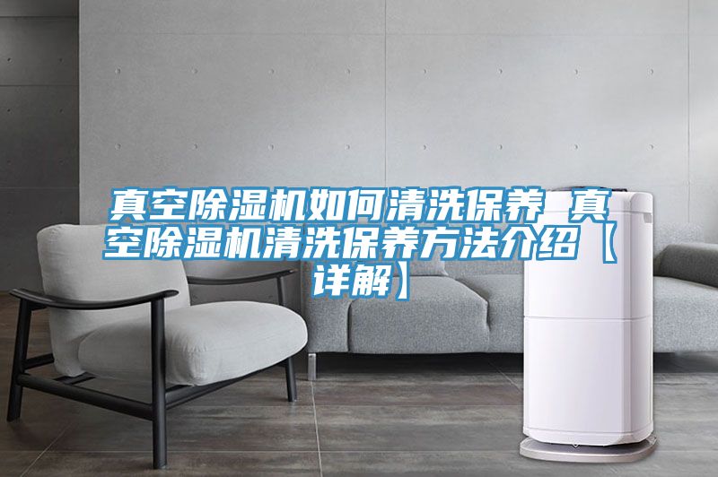 真空除湿机如何清洗保养 真空除湿机清洗保养方法介绍【详解】