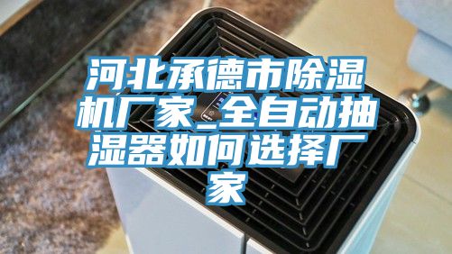 河北承德市除湿机厂家_全自动抽湿器如何选择厂家