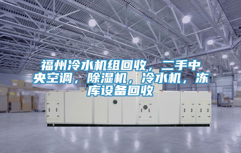 福州冷水机组回收，二手中央空调，除湿机，冷水机，冻库设备回收