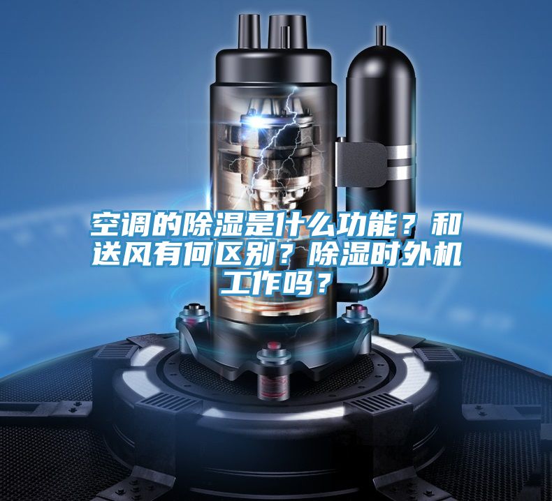 空调的除湿是什么功能？和送风有何区别？除湿时外机工作吗？