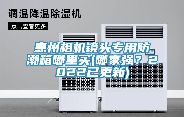 惠州相机镜头专用防潮箱哪里买(哪家强？2022已更新)