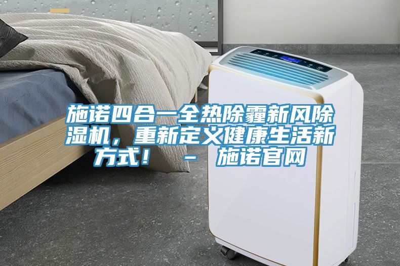施诺四合一全热除霾新风除湿机，重新定义健康生活新方式！ – 施诺官网