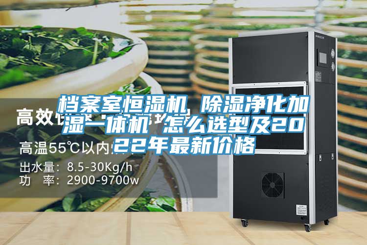 档案室恒湿机 除湿净化加湿一体机 怎么选型及2022年最新价格
