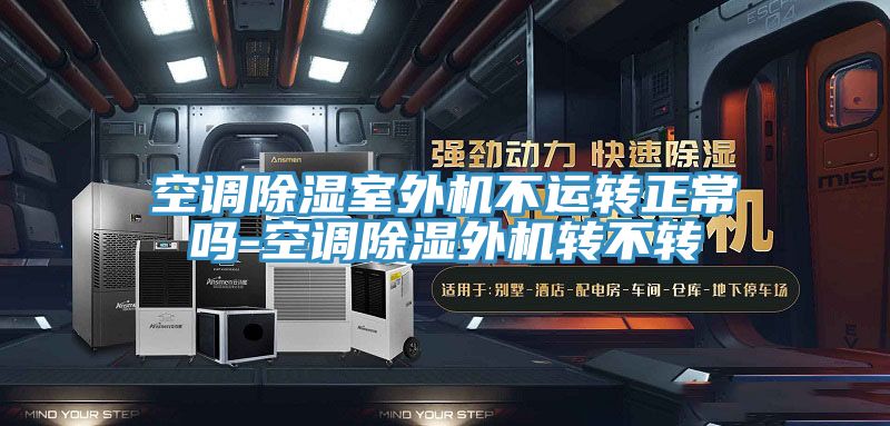 空调除湿室外机不运转正常吗-空调除湿外机转不转