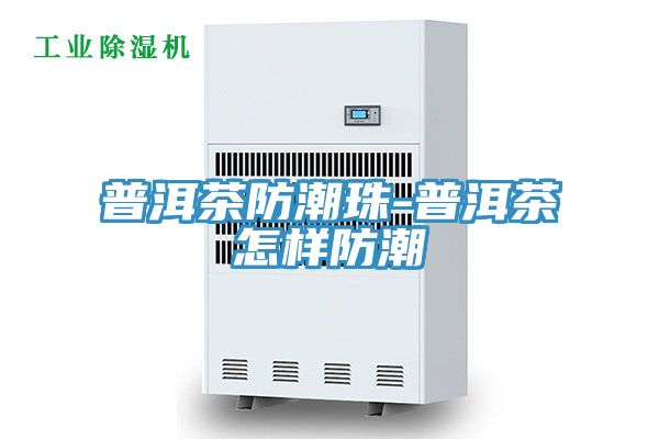 普洱茶防潮珠-普洱茶怎样防潮