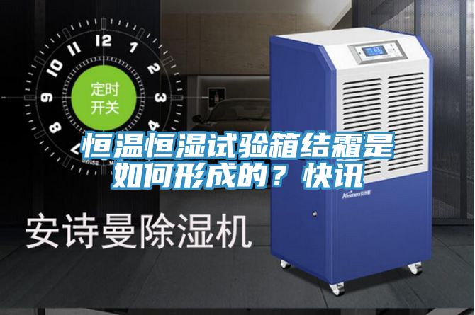 恒温恒湿试验箱结霜是如何形成的？快讯