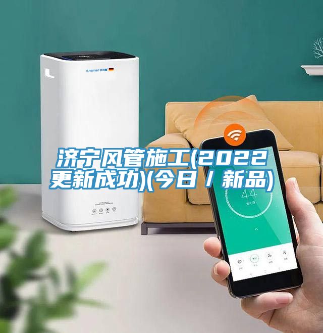 济宁风管施工(2022更新成功)(今日／新品)