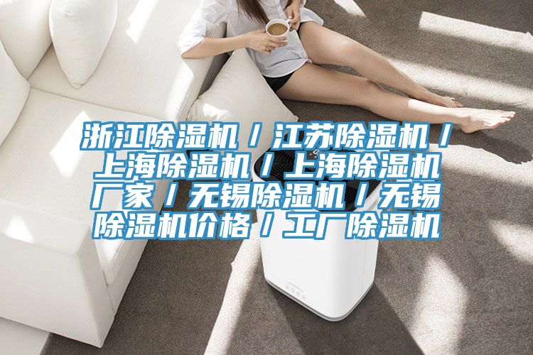 浙江除湿机／江苏除湿机／上海除湿机／上海除湿机厂家／无锡除湿机／无锡除湿机价格／工厂除湿机