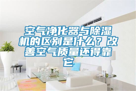 空气净化器与除湿机的区别是什么？改善空气质量还得靠它