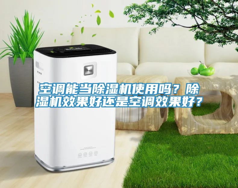 空调能当除湿机使用吗？除湿机效果好还是空调效果好？