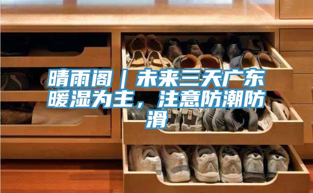 晴雨阁｜未来三天广东暖湿为主，注意防潮防滑