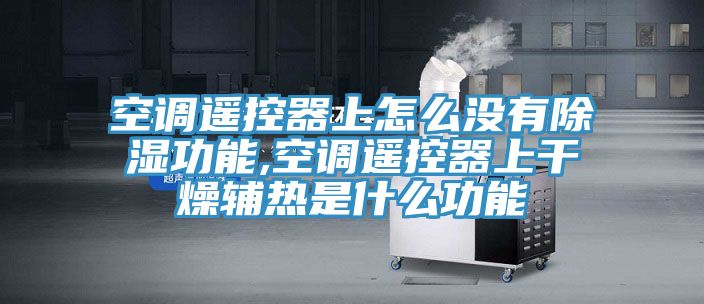 空调遥控器上怎么没有除湿功能,空调遥控器上干燥辅热是什么功能