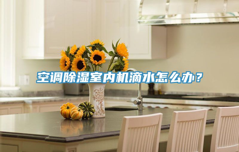 空调除湿室内机滴水怎么办？