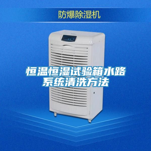 恒温恒湿试验箱水路系统清洗方法