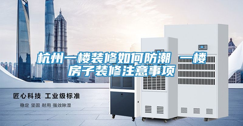 杭州一楼装修如何防潮 一楼房子装修注意事项
