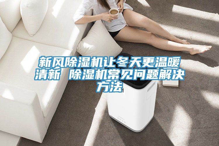 新风除湿机让冬天更温暖清新 除湿机常见问题解决方法