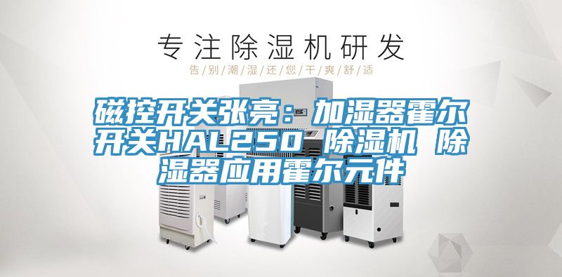 磁控开关张亮：加湿器霍尔开关HAL250 除湿机 除湿器应用霍尔元件