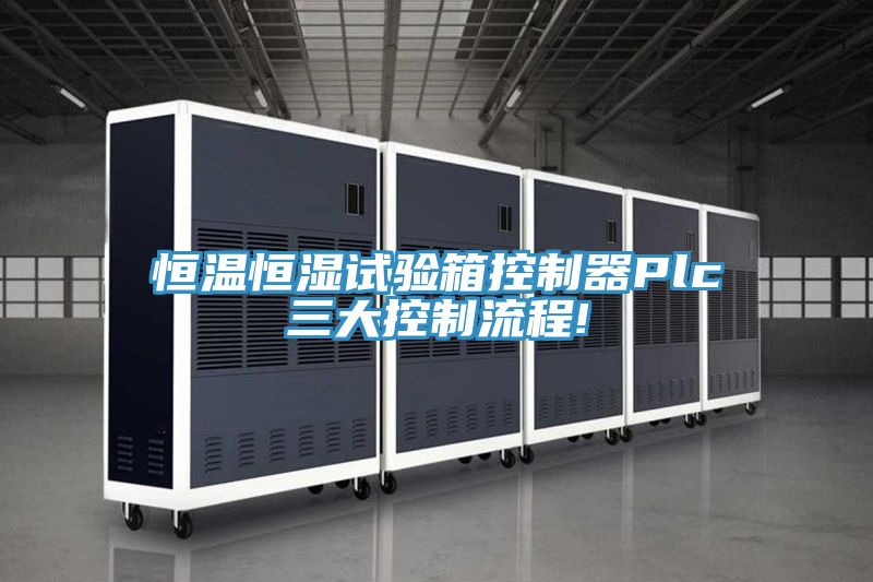 恒温恒湿试验箱控制器Plc三大控制流程!
