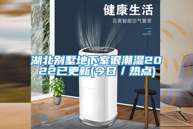 湖北别墅地下室很潮湿2022已更新(今日／热点)