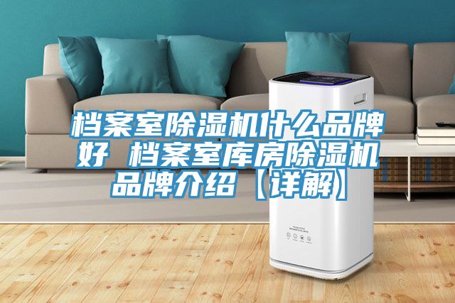 档案室除湿机什么品牌好 档案室库房除湿机品牌介绍【详解】