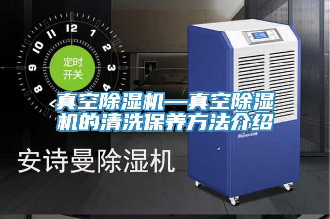 真空除湿机—真空除湿机的清洗保养方法介绍