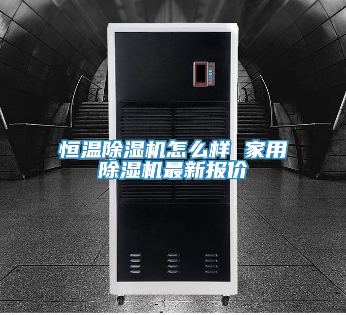 恒温除湿机怎么样 家用除湿机最新报价