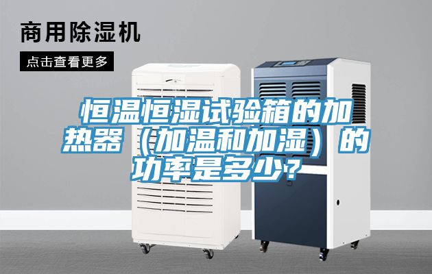 恒温恒湿试验箱的加热器（加温和加湿）的功率是多少？