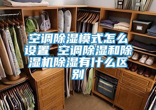 空调除湿模式怎么设置 空调除湿和除湿机除湿有什么区别