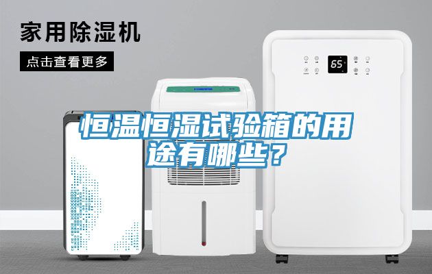 恒温恒湿试验箱的用途有哪些？