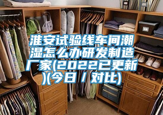 淮安试验线车间潮湿怎么办研发制造厂家(2022已更新)(今日／对比)