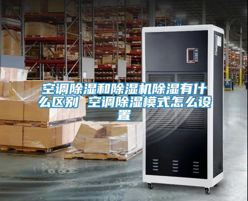 空调除湿和除湿机除湿有什么区别 空调除湿模式怎么设置