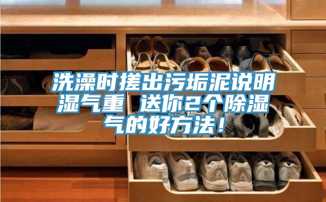 洗澡时搓出污垢泥说明湿气重 送你2个除湿气的好方法！