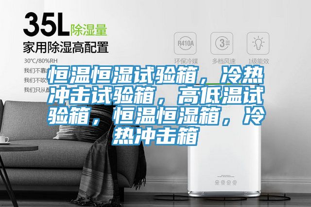 恒温恒湿试验箱，冷热冲击试验箱，高低温试验箱，恒温恒湿箱，冷热冲击箱