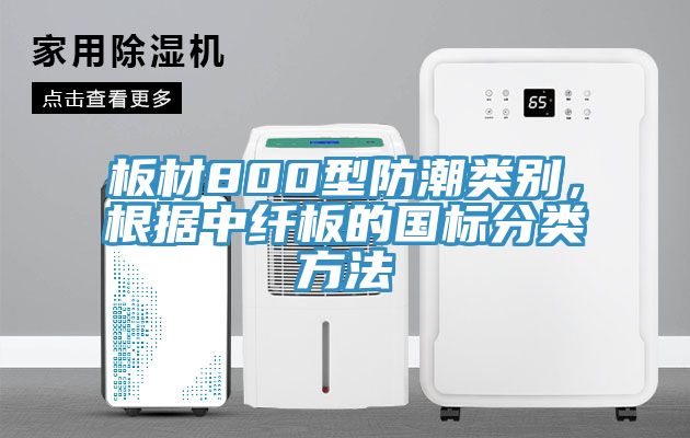 板材800型防潮类别，根据中纤板的国标分类方法