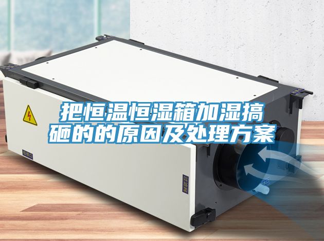 把恒温恒湿箱加湿搞砸的的原因及处理方案