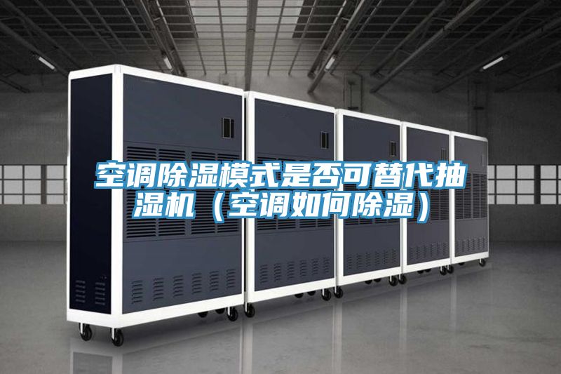 空调除湿模式是否可替代抽湿机（空调如何除湿）