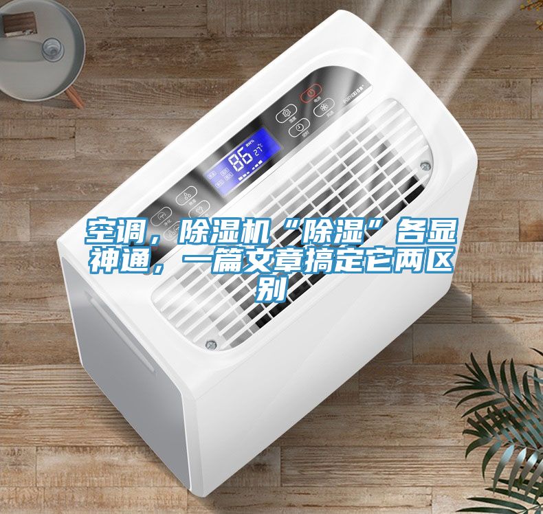 空调，除湿机“除湿”各显神通，一篇文章搞定它两区别