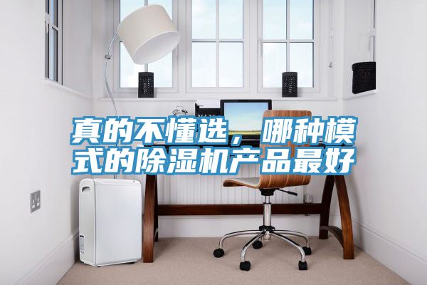 真的不懂选，哪种模式的除湿机产品最好