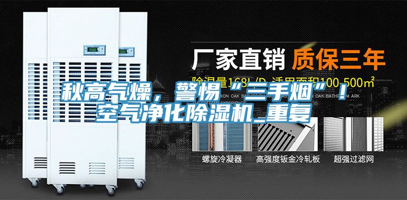秋高气燥，警惕“三手烟”！空气净化除湿机_重复